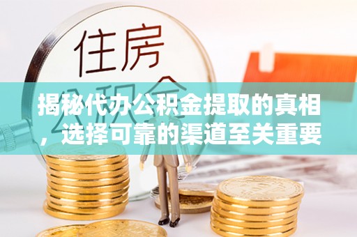 礁溪揭秘代办公积金提取的真相，选择可靠的渠道至关重要