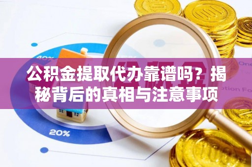 礁溪公积金提取代办靠谱吗？揭秘背后的真相与注意事项
