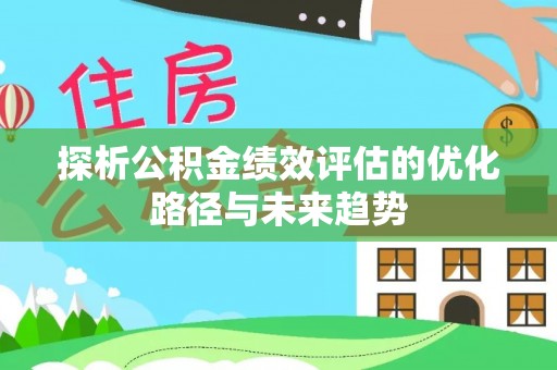 礁溪探析公积金绩效评估的优化路径与未来趋势