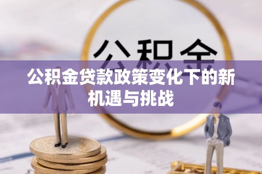 礁溪公积金贷款政策变化下的新机遇与挑战