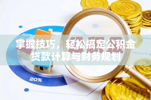 礁溪掌握技巧，轻松搞定公积金贷款计算与财务规划