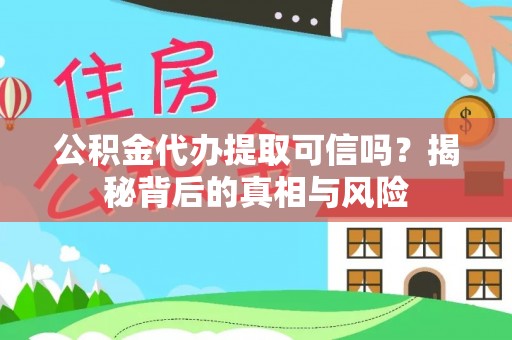 礁溪公积金代办提取可信吗？揭秘背后的真相与风险
