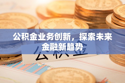 礁溪公积金业务创新，探索未来金融新趋势