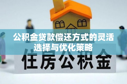 礁溪公积金贷款偿还方式的灵活选择与优化策略