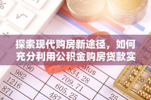 礁溪探索现代购房新途径，如何充分利用公积金购房贷款实现置业梦想