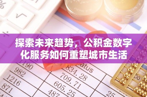 礁溪探索未来趋势，公积金数字化服务如何重塑城市生活