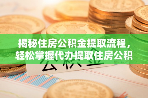 礁溪揭秘住房公积金提取流程，轻松掌握代办提取住房公积金技巧