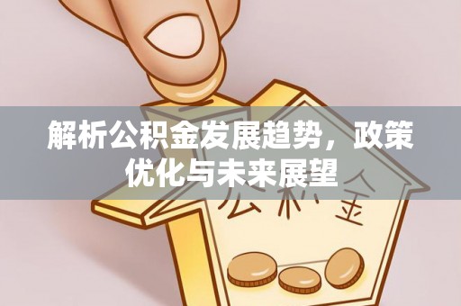 礁溪解析公积金发展趋势，政策优化与未来展望