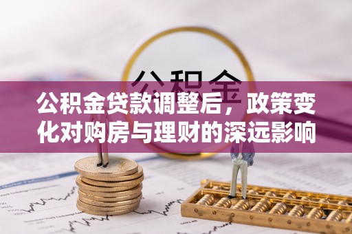 礁溪公积金贷款调整后，政策变化对购房与理财的深远影响