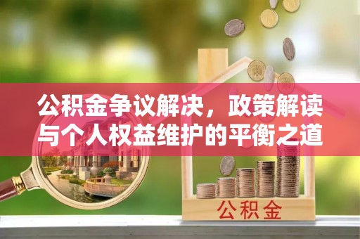 礁溪公积金争议解决，政策解读与个人权益维护的平衡之道