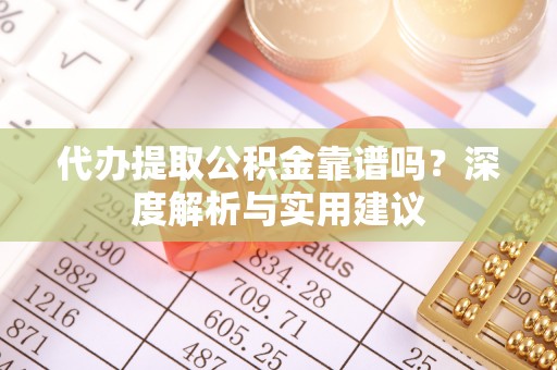 礁溪代办提取公积金靠谱吗？深度解析与实用建议