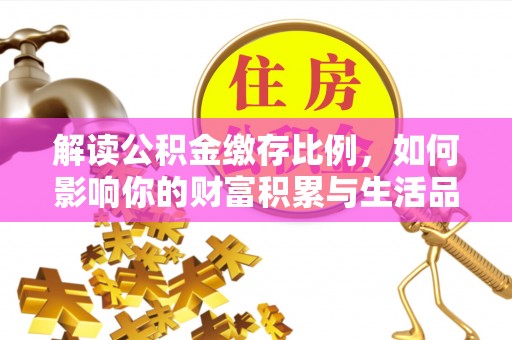 礁溪解读公积金缴存比例，如何影响你的财富积累与生活品质