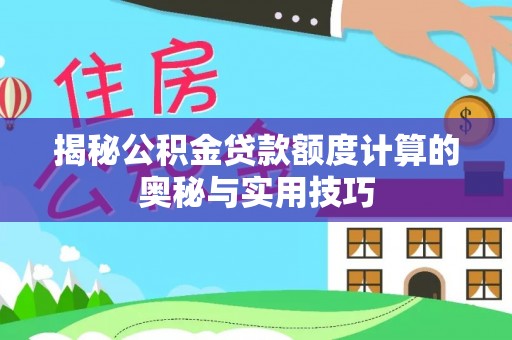 礁溪揭秘公积金贷款额度计算的奥秘与实用技巧
