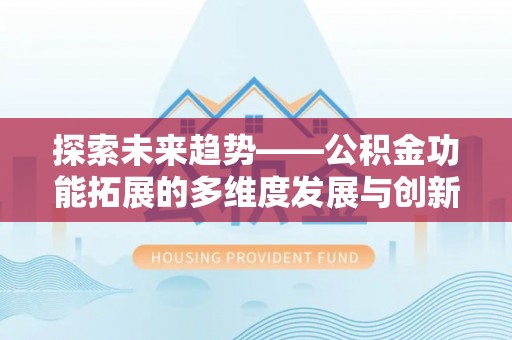 礁溪探索未来趋势——公积金功能拓展的多维度发展与创新