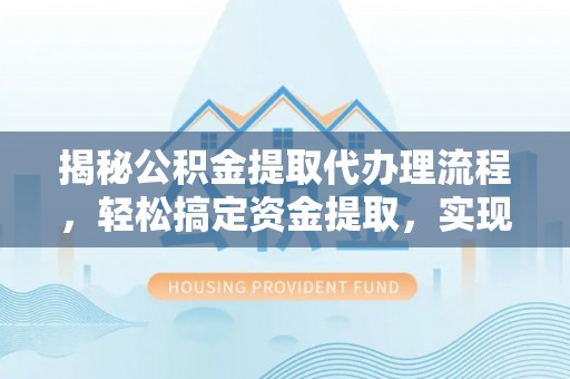 礁溪揭秘公积金提取代办理流程，轻松搞定资金提取，实现财务自由