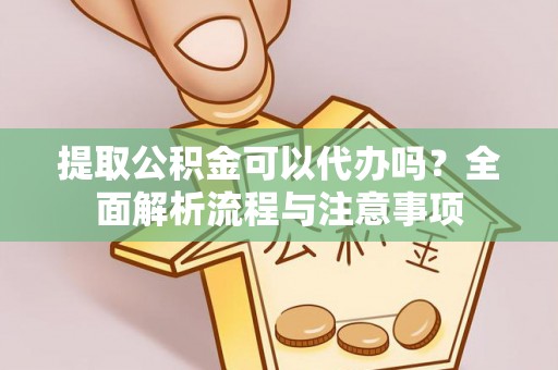 礁溪提取公积金可以代办吗？全面解析流程与注意事项