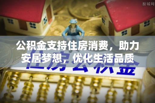礁溪公积金支持住房消费，助力安居梦想，优化生活品质