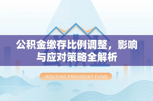 礁溪公积金缴存比例调整，影响与应对策略全解析
