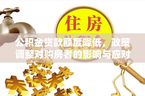 礁溪公积金贷款额度降低，政策调整对购房者的影响与应对策略