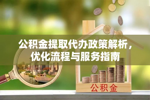 礁溪公积金提取代办政策解析，优化流程与服务指南