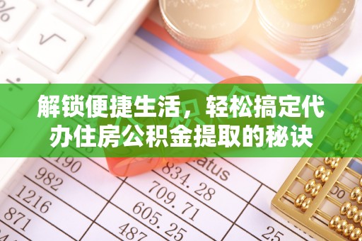 礁溪解锁便捷生活，轻松搞定代办住房公积金提取的秘诀