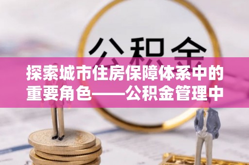 礁溪探索城市住房保障体系中的重要角色——公积金管理中心
