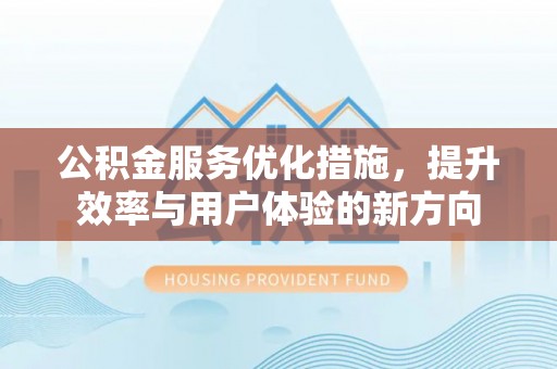礁溪公积金服务优化措施，提升效率与用户体验的新方向