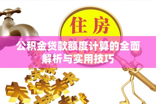 礁溪公积金贷款额度计算的全面解析与实用技巧