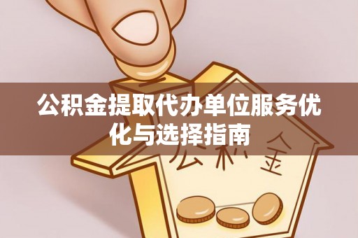 礁溪公积金提取代办单位服务优化与选择指南