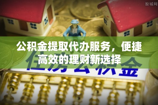 礁溪公积金提取代办服务，便捷高效的理财新选择
