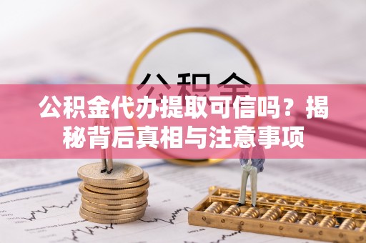 礁溪公积金代办提取可信吗？揭秘背后真相与注意事项