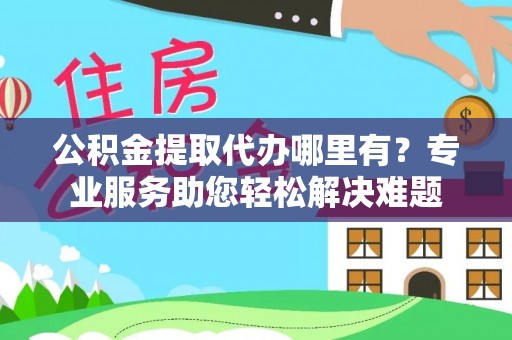 礁溪公积金提取代办哪里有？专业服务助您轻松解决难题