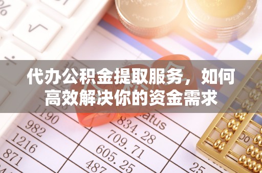 礁溪代办公积金提取服务，如何高效解决你的资金需求