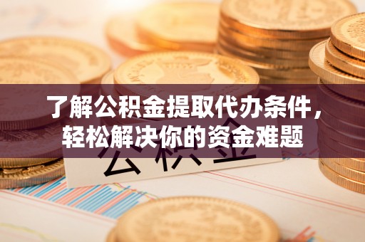 礁溪了解公积金提取代办条件，轻松解决你的资金难题