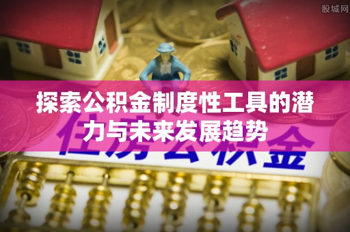 礁溪探索公积金制度性工具的潜力与未来发展趋势
