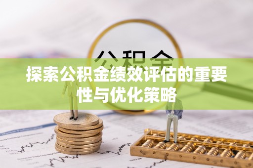 礁溪探索公积金绩效评估的重要性与优化策略