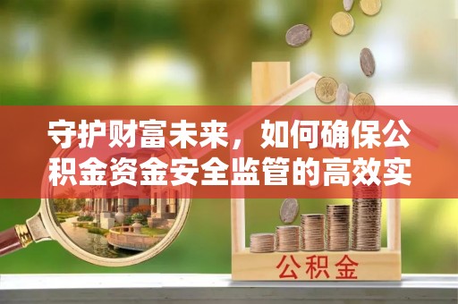 礁溪守护财富未来，如何确保公积金资金安全监管的高效实施