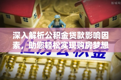 礁溪深入解析公积金贷款影响因素，助您轻松实现购房梦想