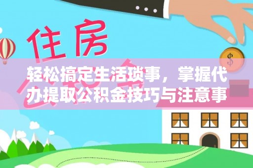 礁溪轻松搞定生活琐事，掌握代办提取公积金技巧与注意事项