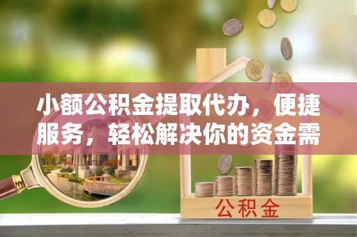 礁溪小额公积金提取代办，便捷服务，轻松解决你的资金需求