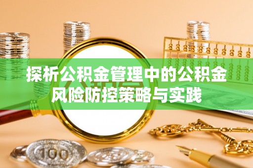 礁溪探析公积金管理中的公积金风险防控策略与实践