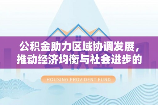 礁溪公积金助力区域协调发展，推动经济均衡与社会进步的桥梁