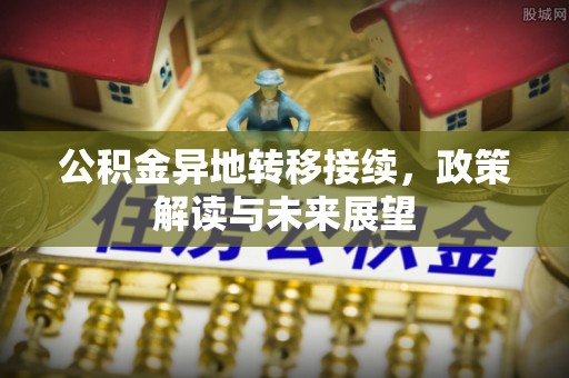 礁溪公积金异地转移接续，政策解读与未来展望