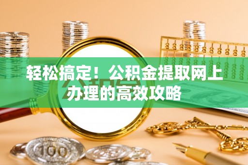 礁溪轻松搞定！公积金提取网上办理的高效攻略