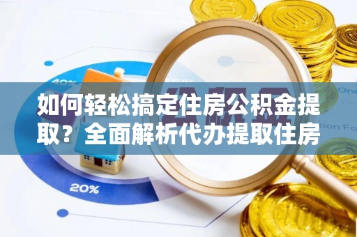 礁溪如何轻松搞定住房公积金提取？全面解析代办提取住房公积金流程