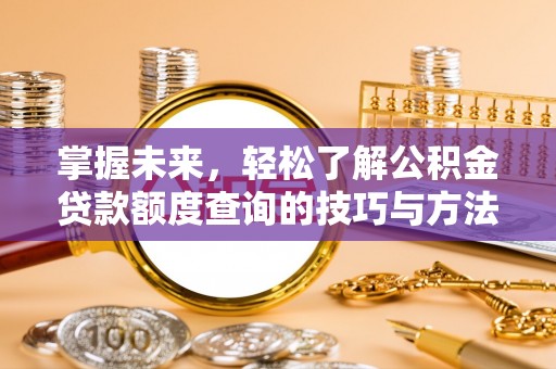 礁溪掌握未来，轻松了解公积金贷款额度查询的技巧与方法