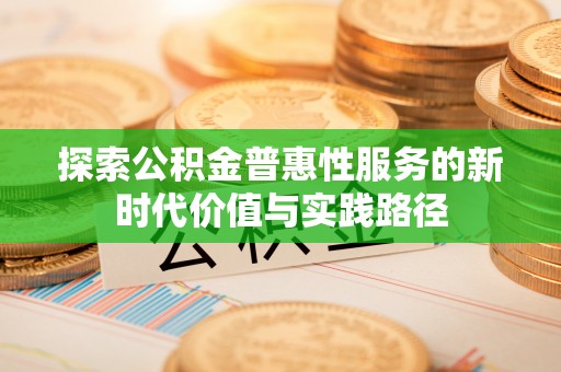 礁溪探索公积金普惠性服务的新时代价值与实践路径