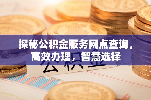 礁溪探秘公积金服务网点查询，高效办理，智慧选择