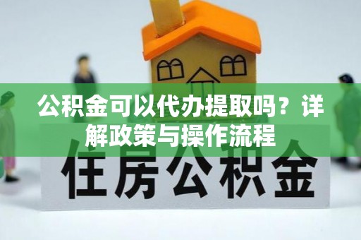 礁溪公积金可以代办提取吗？详解政策与操作流程