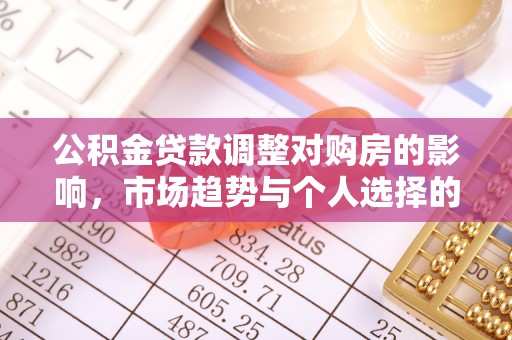 礁溪公积金贷款调整对购房的影响，市场趋势与个人选择的深度解析
